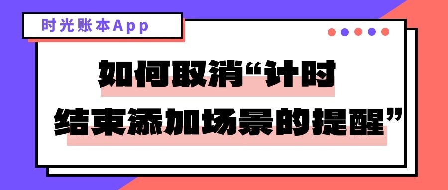 时光账本：如何取消计时结束添加场景的提醒？